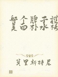 哪个牌子护肤品美白补水祛斑效果好封面