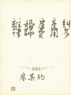 离婚房产纠纷找律师费用多少