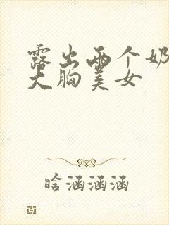 露出两个奶头的大胸美女