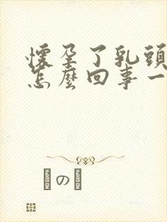 怀孕了乳头疼是怎么回事一碰就疼封面