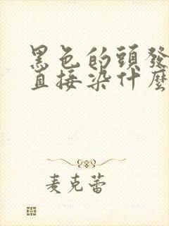 黑色的头发可以直接染什么颜色