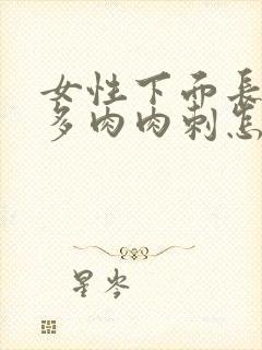 女性下面长出好多肉肉刺怎么回事