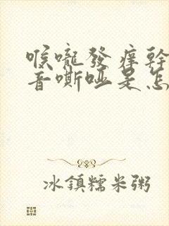 喉咙发痒干咳声音嘶哑是怎么回事