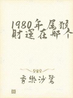 1980年属猴财运在哪个方向好