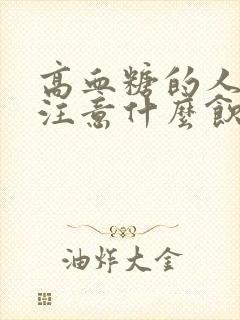 高血糖的人应该注意什么饮食