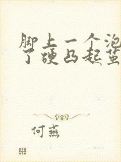 脚上一个泡变成了硬凸起茧状