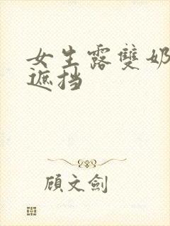 女生露双奶头无遮挡