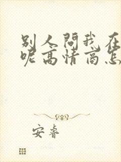 别人问我在干嘛呢高情商怎样回复