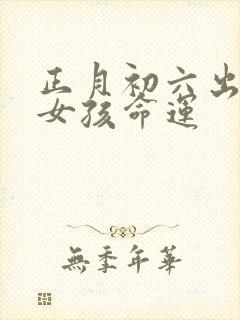 正月初六出生的女孩命运