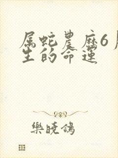 属蛇农历6月出生的命运