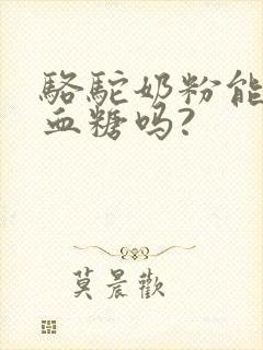 骆驼奶粉能降高血糖吗?