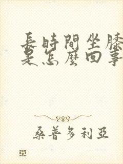 长时间坐膝盖疼是怎么回事