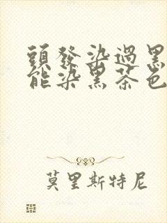 头发染过黑色还能染黑茶色吗