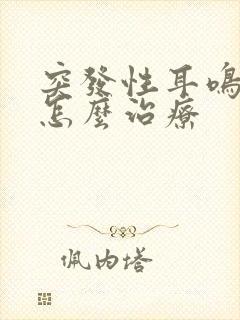 突发性耳鸣头晕怎么治疗