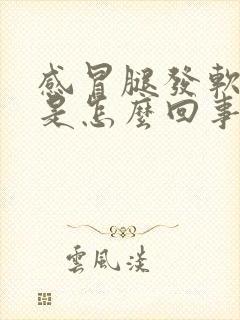 感冒腿发软无力是怎么回事