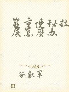 严重便秘拉不出屎怎么办