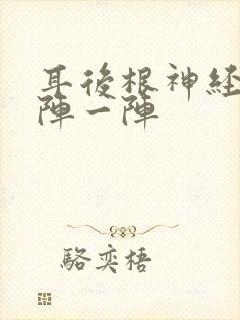 耳后根神经痛一阵一阵