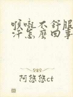 喉咙不舒服出虚汗怎么回事