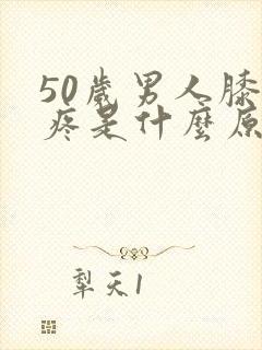 50岁男人膝盖疼是什么原因