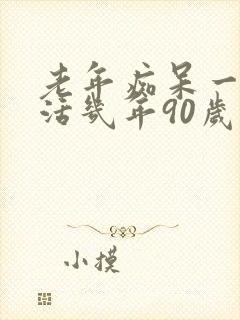 老年痴呆一般能活几年90岁