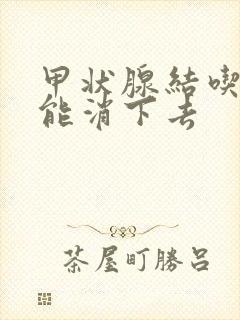 甲状腺结吃什么能消下去