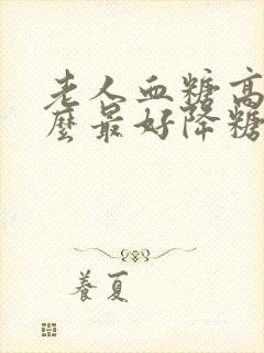 老人血糖高吃什么最好降糖最快