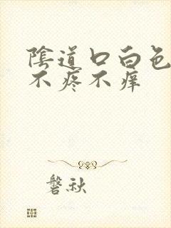 阴道口白色肉芽不疼不痒