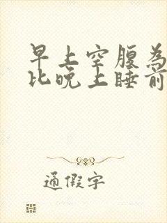 早上空腹为什么比晚上睡前血糖高