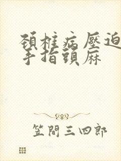 颈椎病压迫神经手指头麻