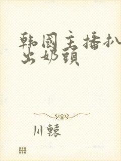 韩国主播扒胸露出奶头封面