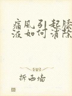 痛风引起膝盖积液如何消除