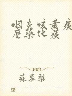 咽炎咳黄痰吃什么药化痰封面