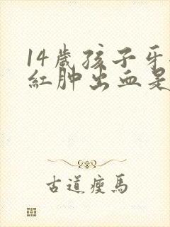 14岁孩子牙龈红肿出血是什么原因