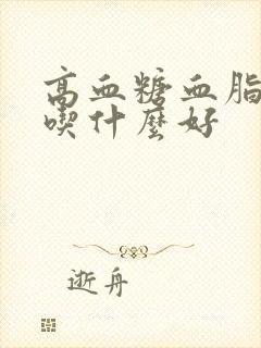 高血糖血脂很高吃什么好