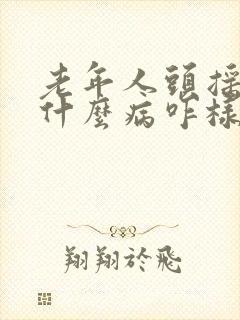 老年人头摇晃是什么病咋样治