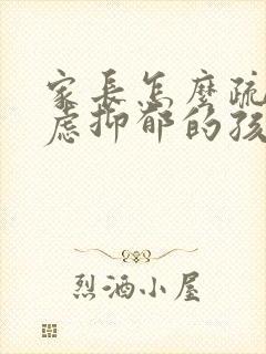 家长怎么疏导焦虑抑郁的孩子