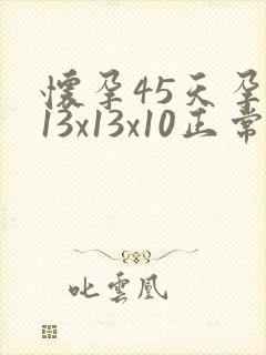 怀孕45天孕囊13x13x10正常吗