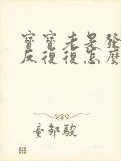 宝宝老是发烧反反复复怎么办