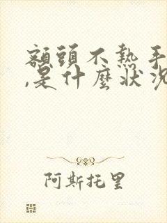 额头不热手脚热,是什么状况