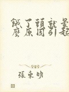 饿了头就晕是什么原因引起怎么治疗