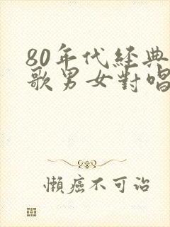 80年代经典老歌男女对唱