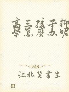 高三孩子抑郁厌学怎么办呢