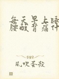 每天早上睡起来腰酸背痛什么原因