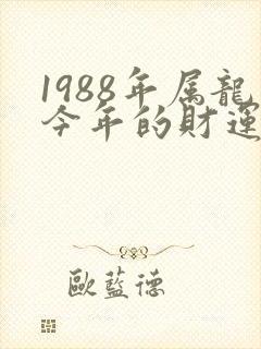 1988年属龙今年的财运