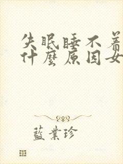 失眠睡不着觉是什么原因女性