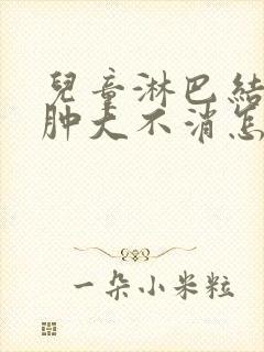 儿童淋巴结一直肿大不消怎么办封面