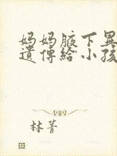 妈妈腋下异味会遗传给小孩吗