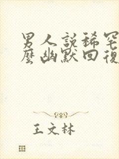 男人说稀罕你怎么幽默回复