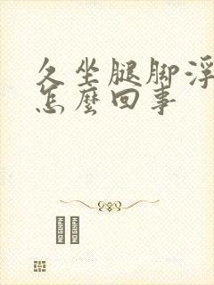 久坐腿脚浮肿是怎么回事