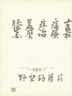 膝盖疼痛有积液怎么治疗最好的方